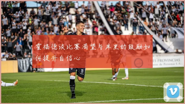 霍福德谈比赛渴望与库里的鼓励如何提升自信心