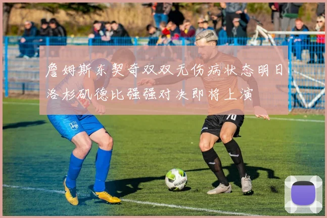 詹姆斯东契奇双双无伤病状态明日洛杉矶德比强强对决即将上演