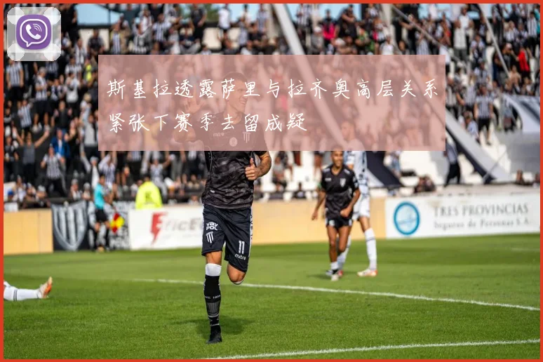 斯基拉透露萨里与拉齐奥高层关系紧张下赛季去留成疑