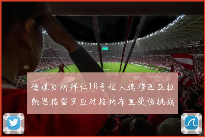 德媒分析拜仁10号位人选穆西亚拉凯恩格雷罗应对格纳布里受伤挑战
