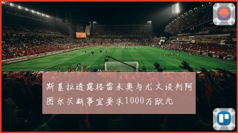 斯基拉透露格雷米奥与尤文谈判阿图尔买断事宜要求1000万欧元
