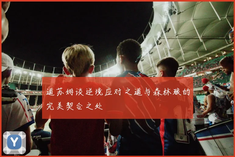 道苏姆谈逆境应对之道与森林狼的完美契合之处