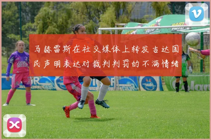 马赫雷斯在社交媒体上转发吉达国民声明表达对裁判判罚的不满情绪