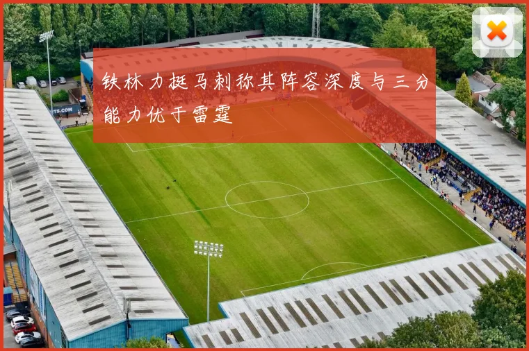 铁林力挺马刺称其阵容深度与三分能力优于雷霆