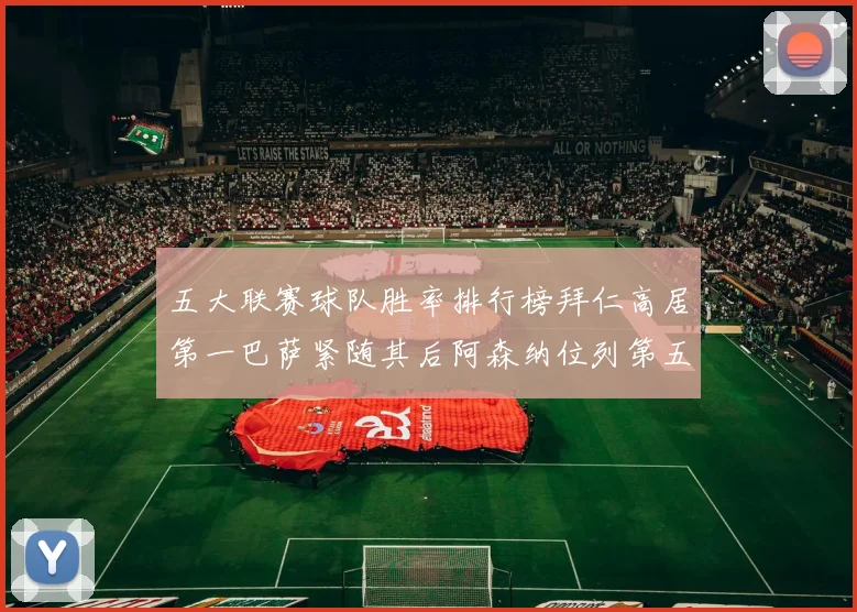 五大联赛球队胜率排行榜拜仁高居第一巴萨紧随其后阿森纳位列第五